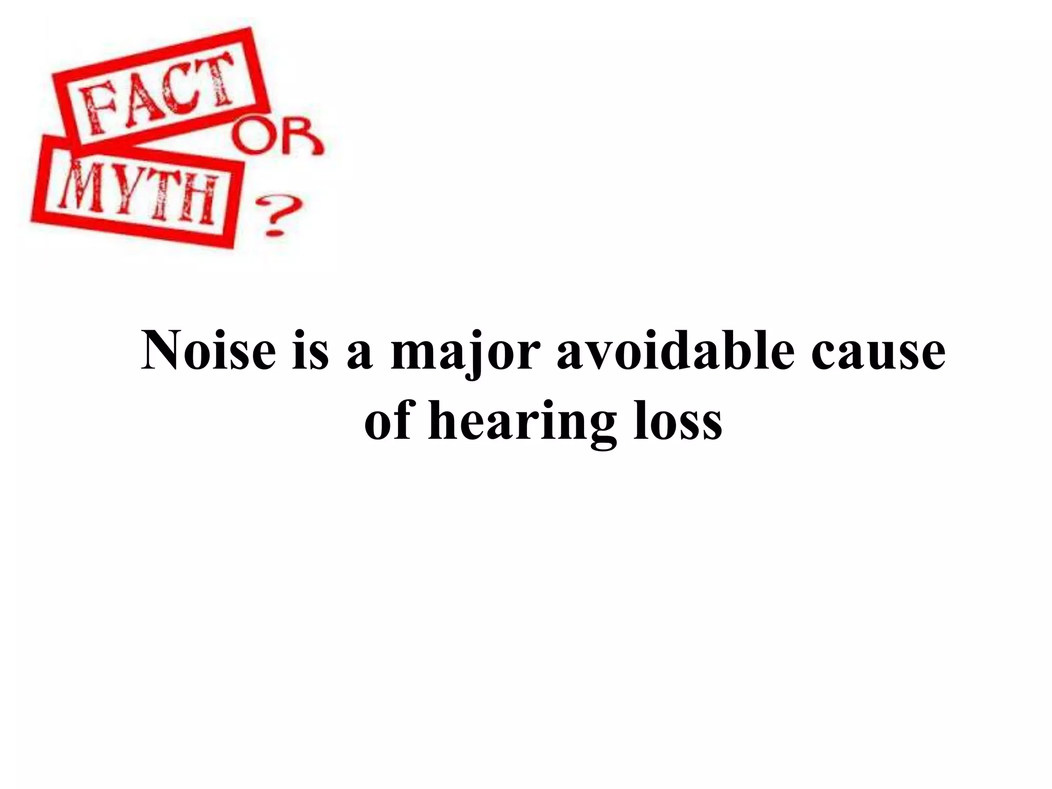 Noise is a major avoidable cause
of hearing loss
 