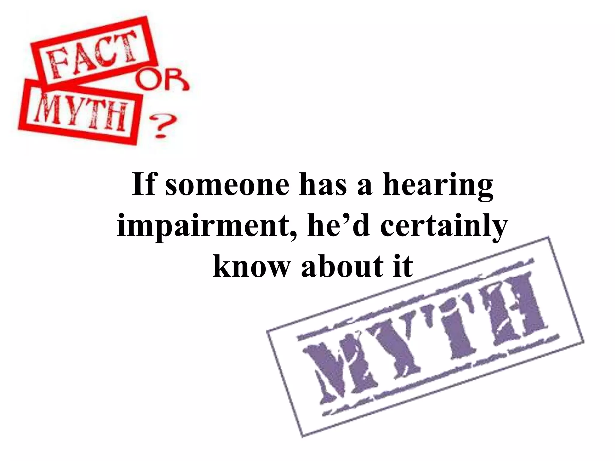 If someone has a hearing
impairment, he’d certainly
know about it
 
