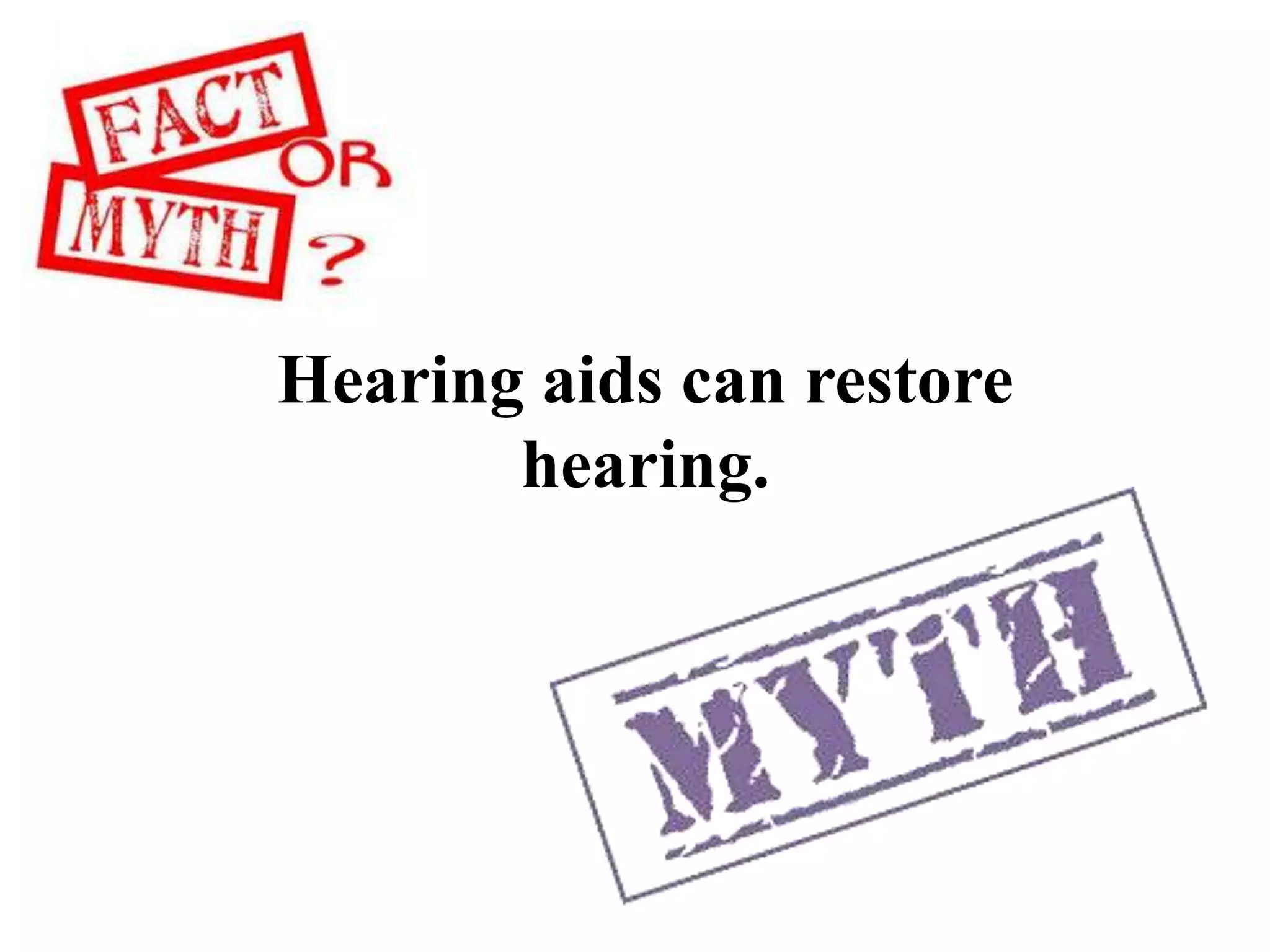 Hearing aids can restore
hearing.
 