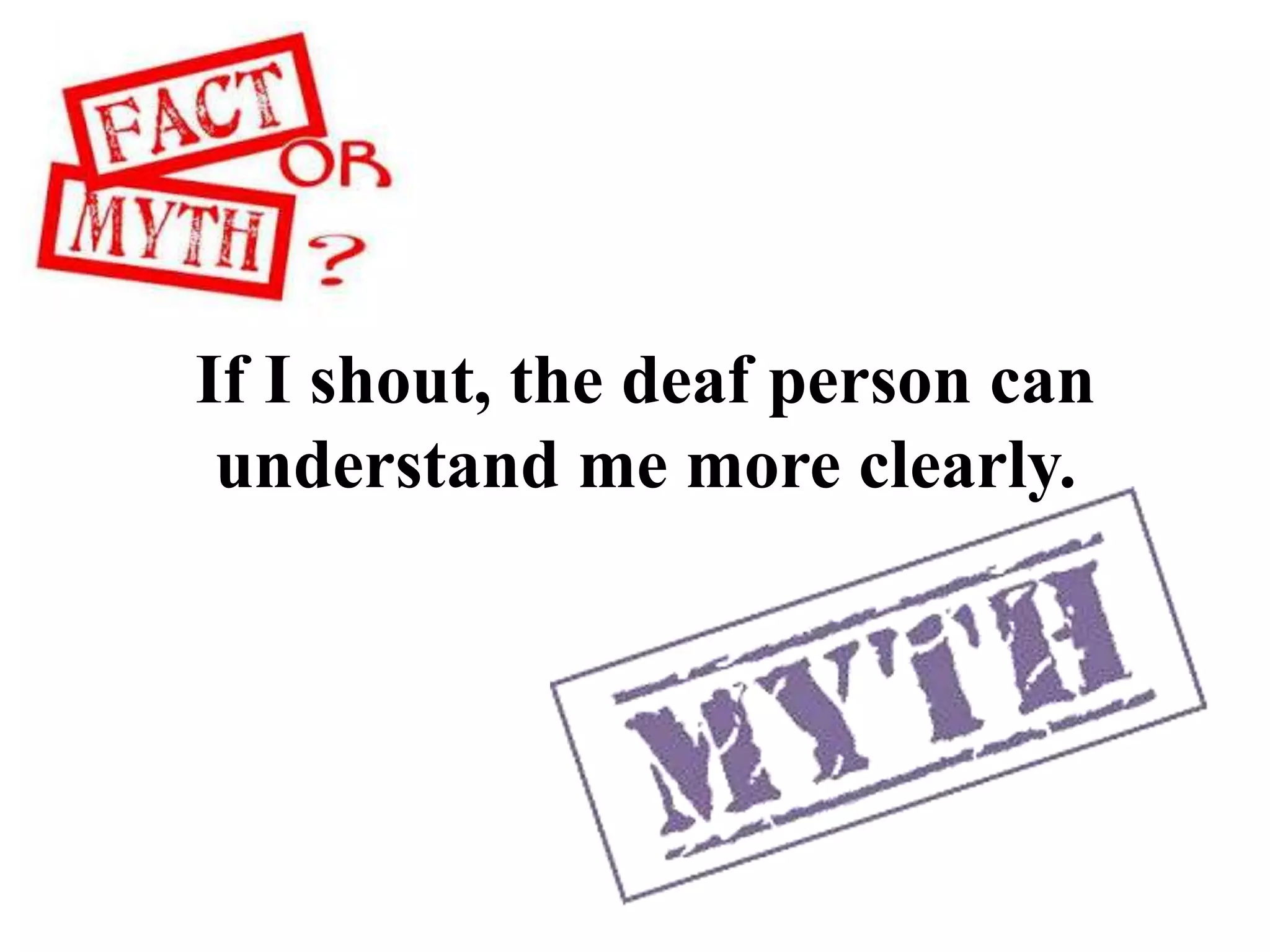 If I shout, the deaf person can
understand me more clearly.
 