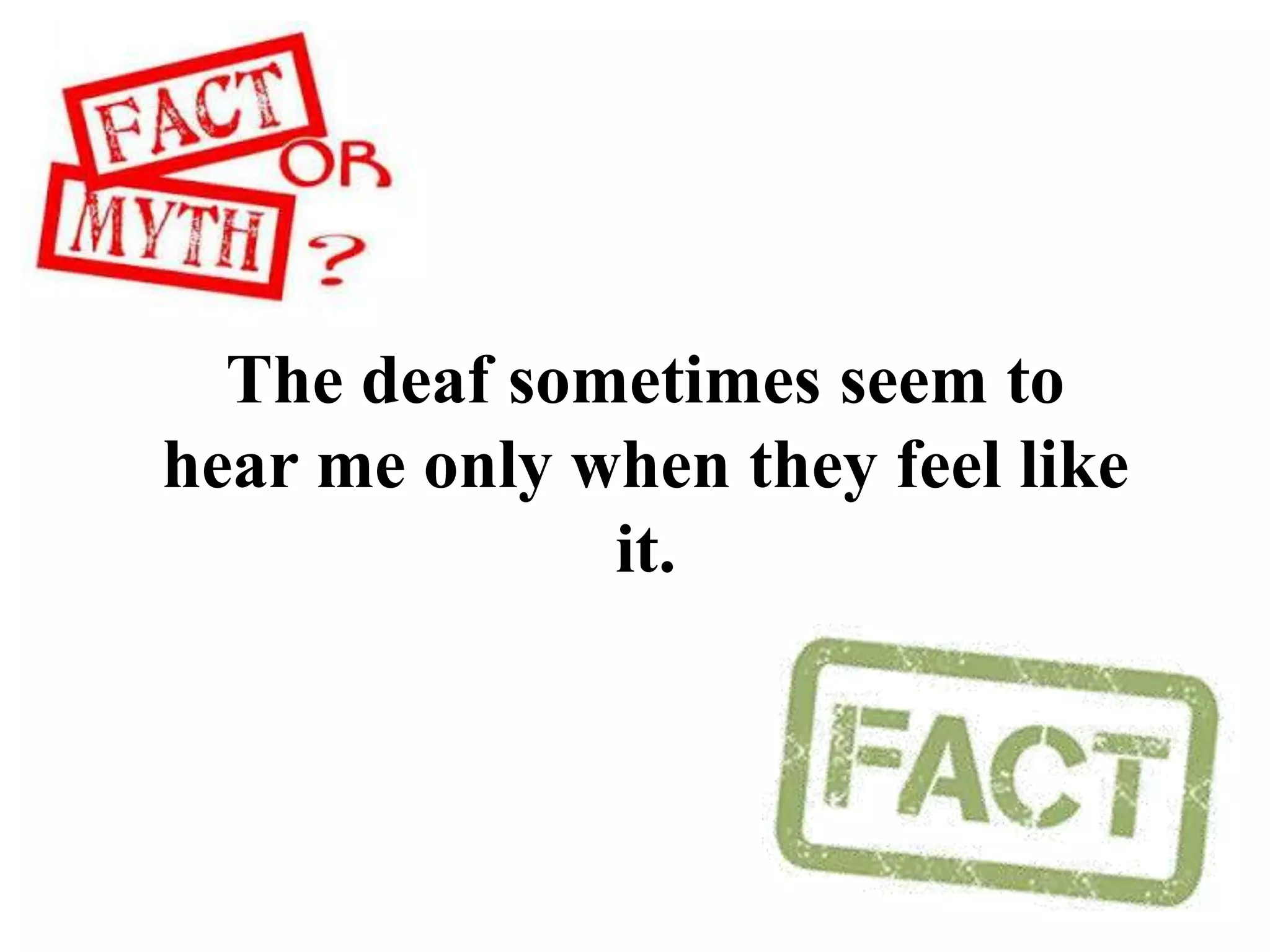 The deaf sometimes seem to
hear me only when they feel like
it.
 