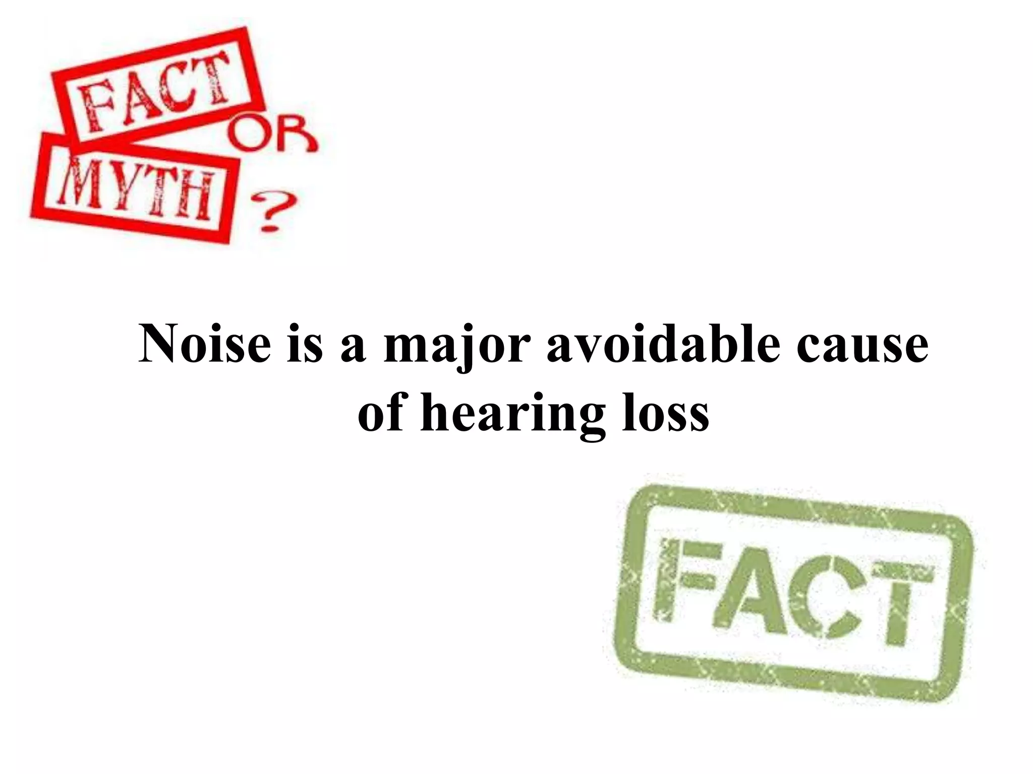 Noise is a major avoidable cause
of hearing loss
 