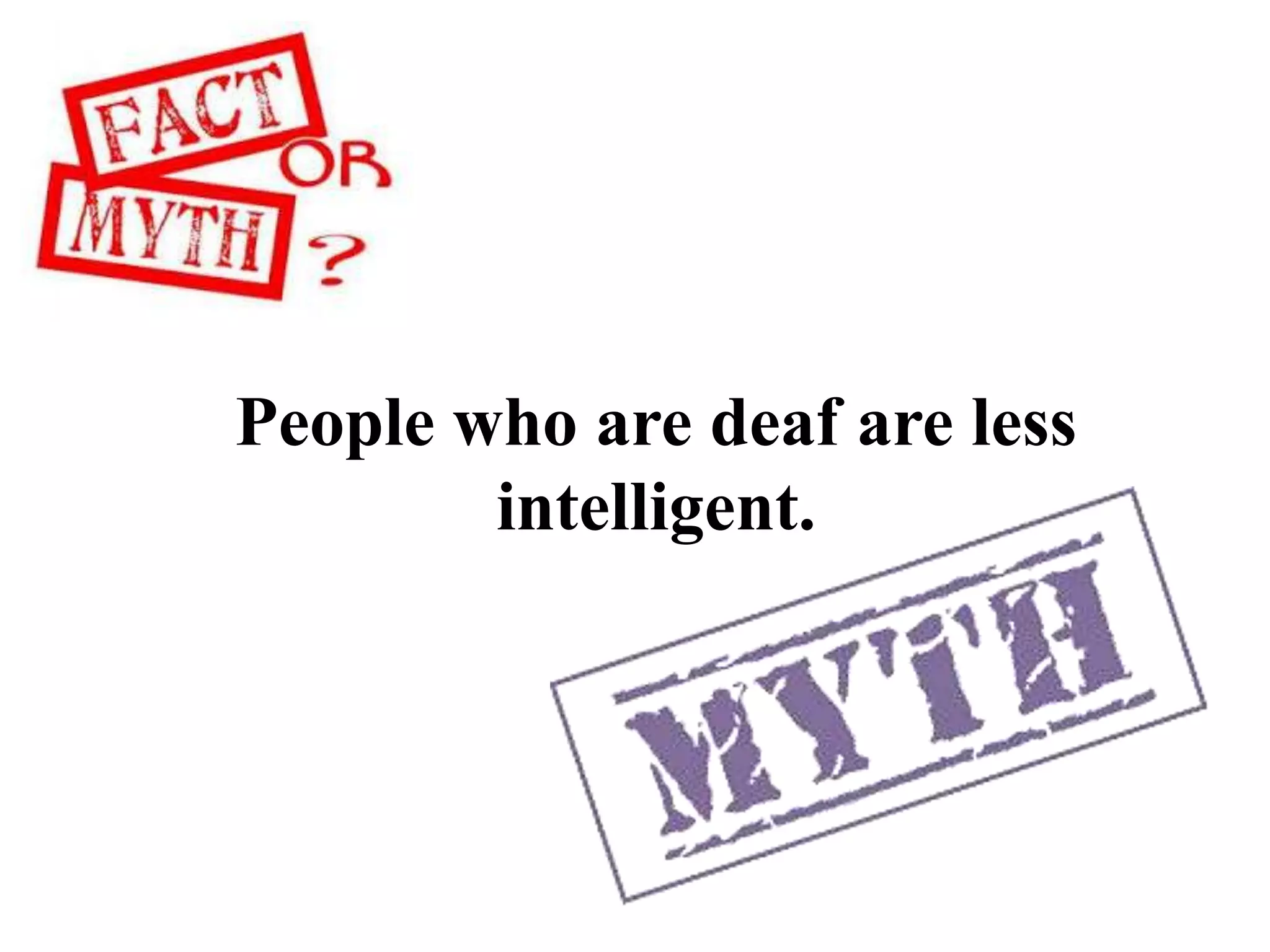People who are deaf are less
intelligent.
 