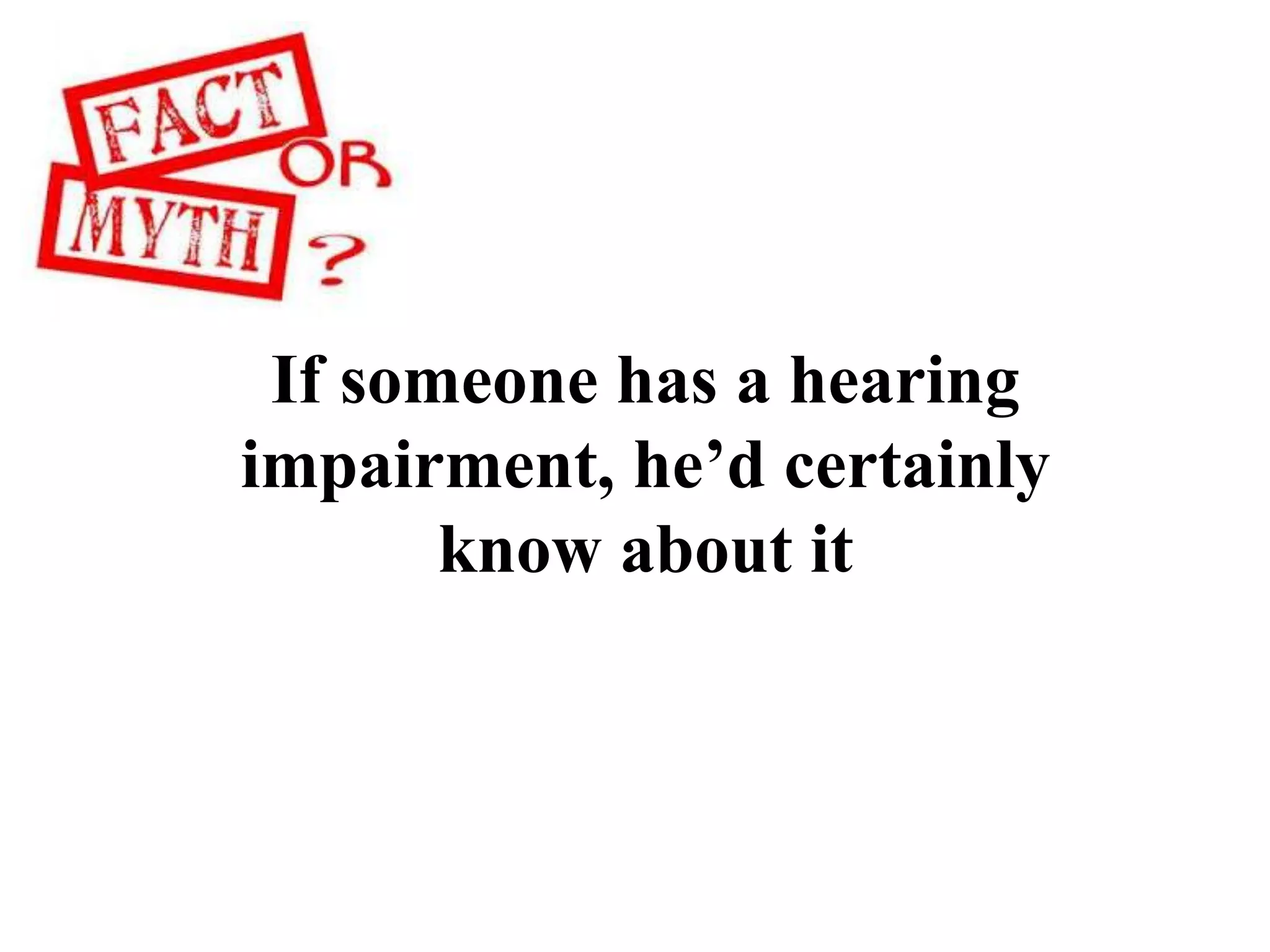 If someone has a hearing
impairment, he’d certainly
know about it
 