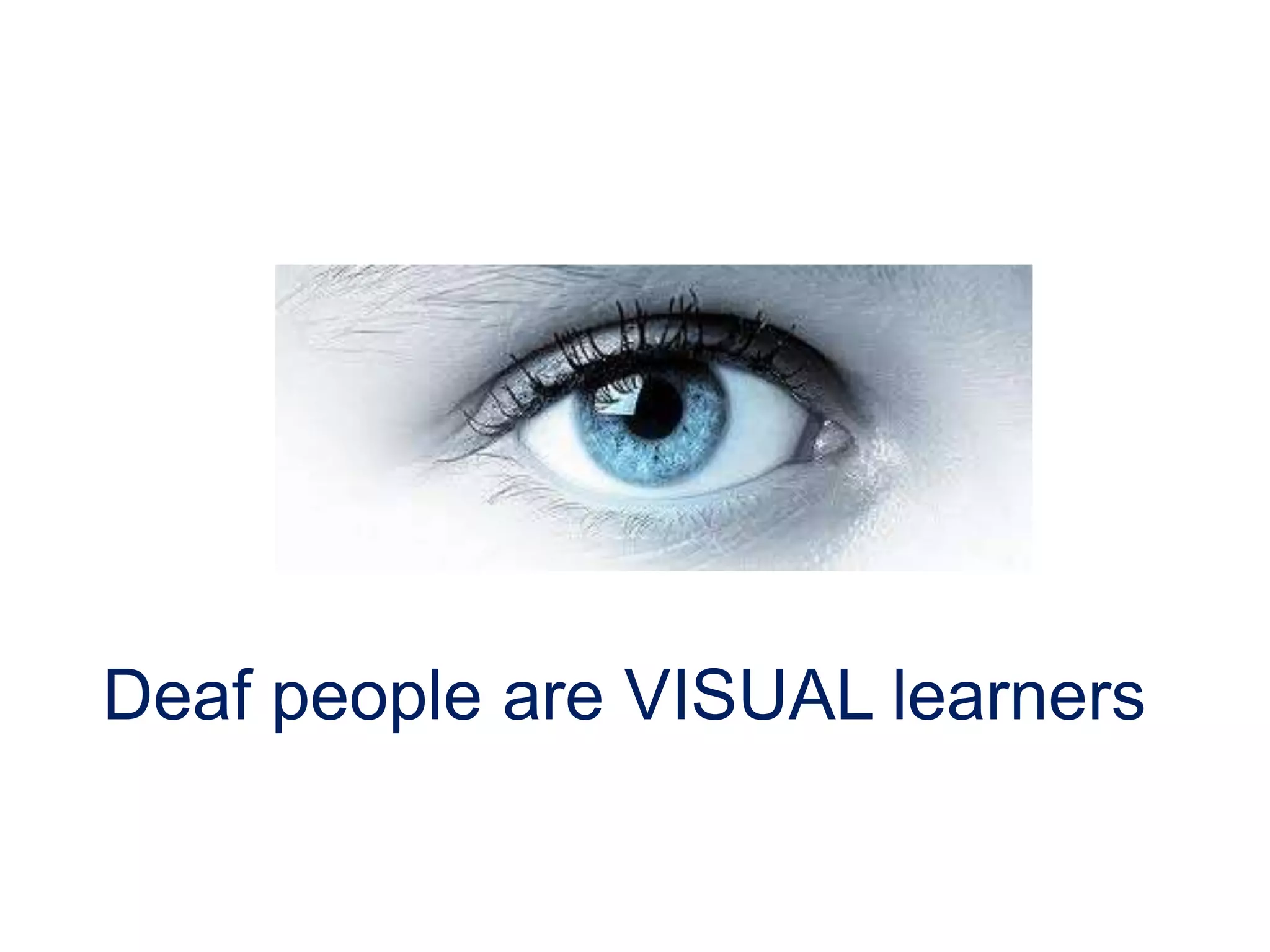 Deaf people are VISUAL learners
 