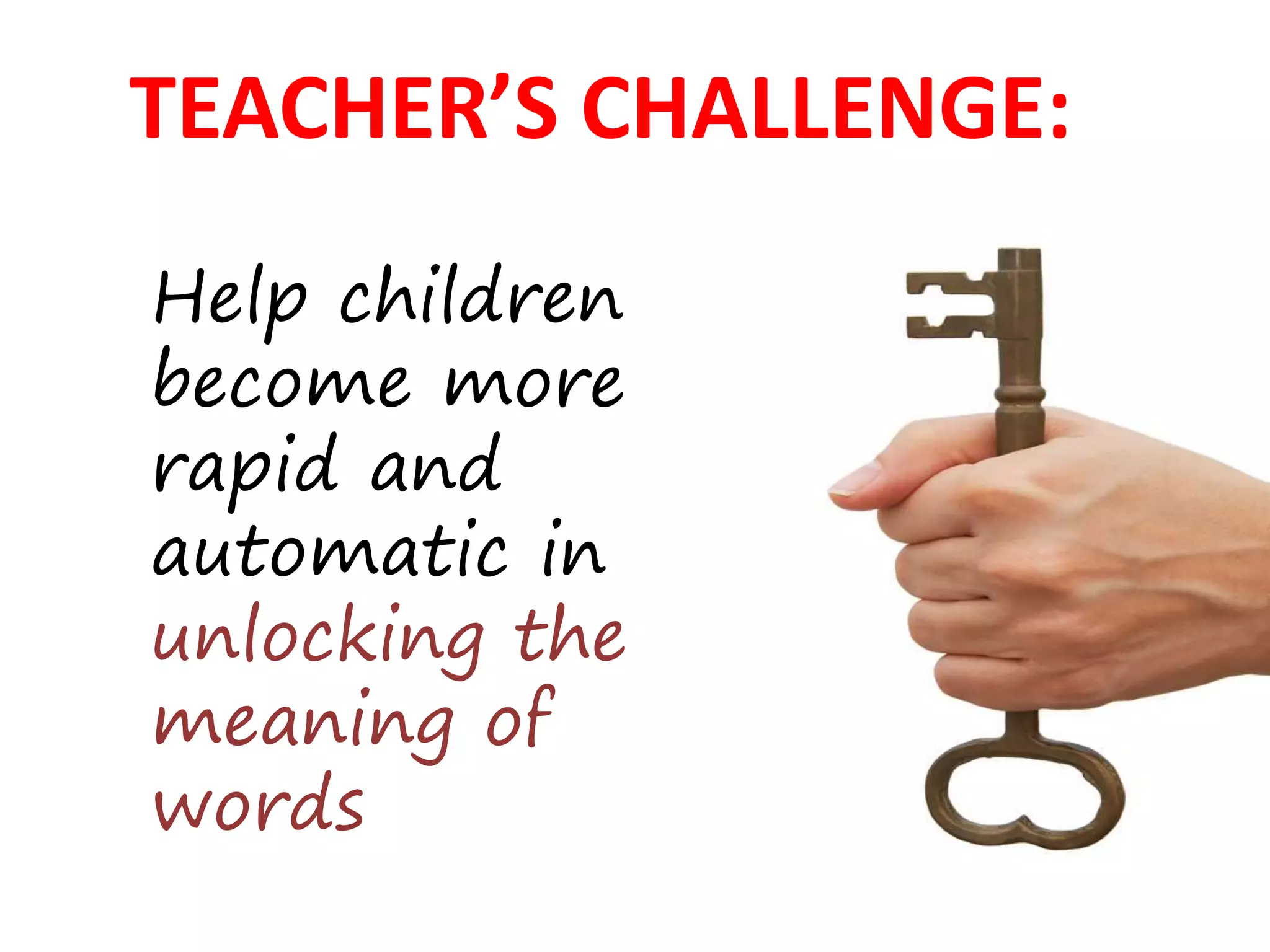 Help children
become more
rapid and
automatic in
unlocking the
meaning of
words
TEACHER’S CHALLENGE:
 