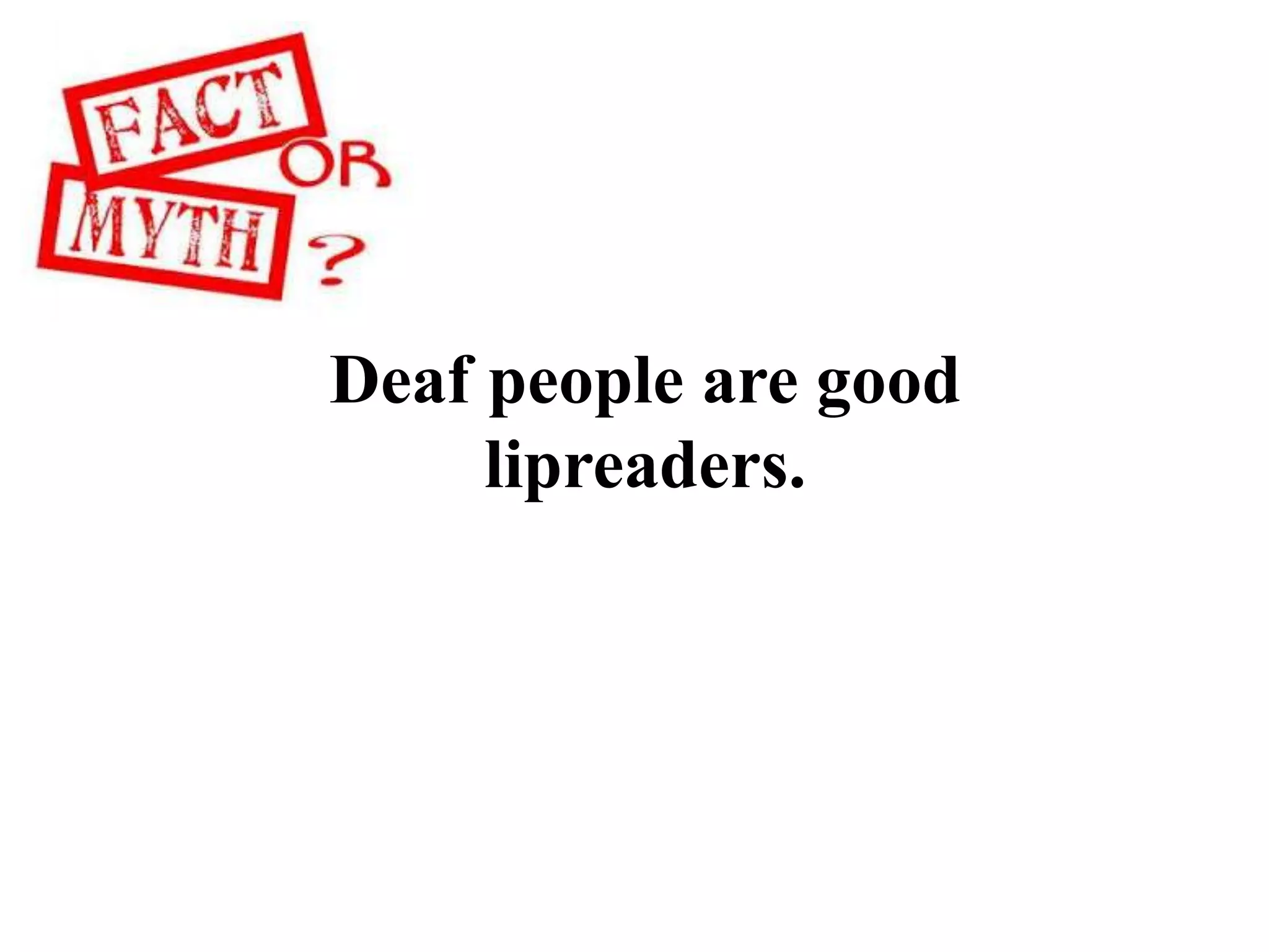 Deaf people are good
lipreaders.
 