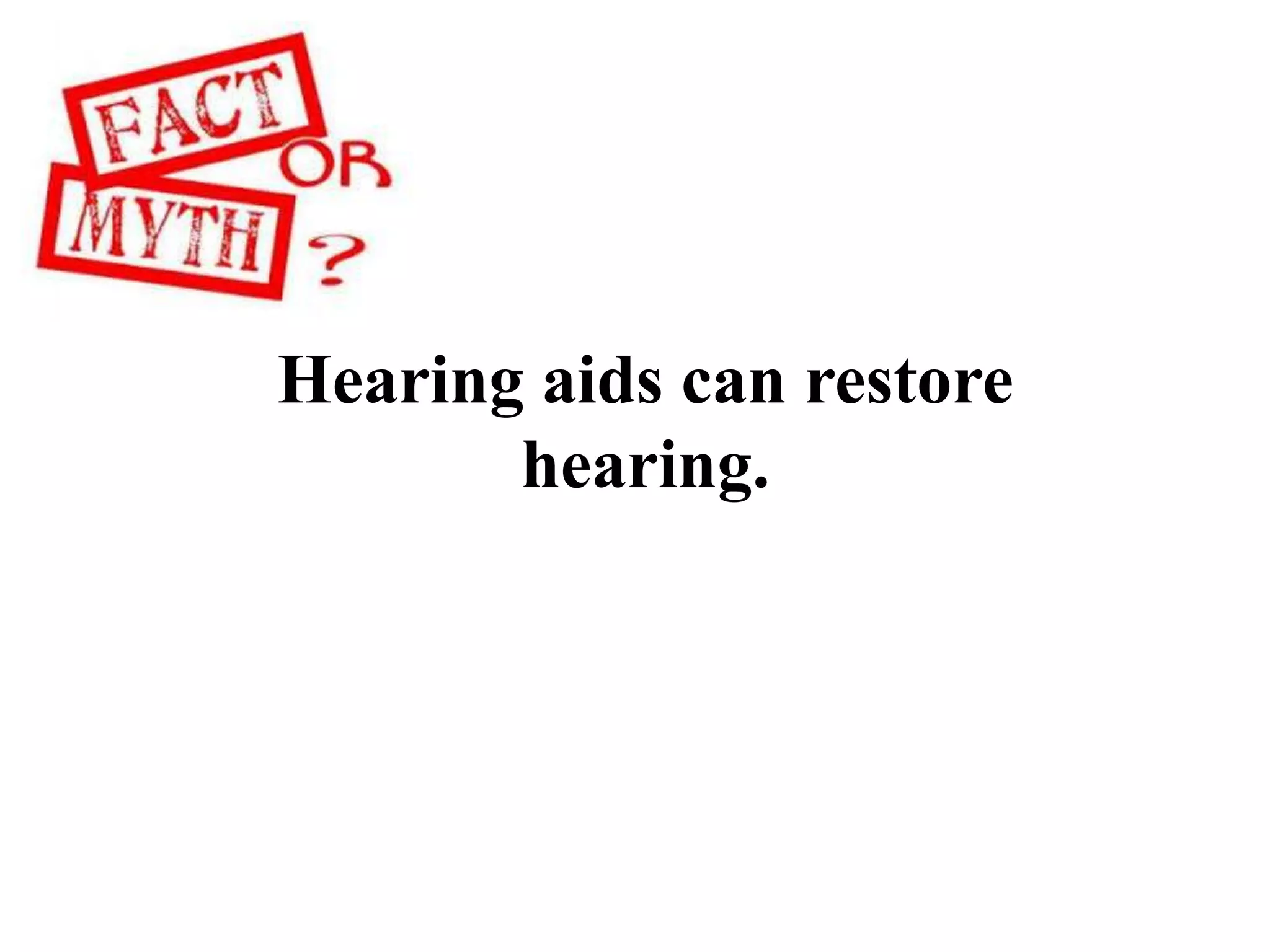 Hearing aids can restore
hearing.
 