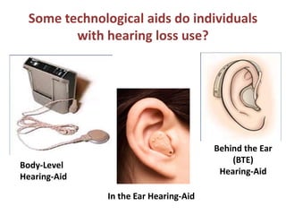 Some technological aids do individuals
with hearing loss use?
Body-Level
Hearing-Aid
Behind the Ear
(BTE)
Hearing-Aid
In the Ear Hearing-Aid
 