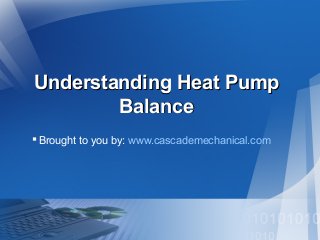 Understanding Heat PumpUnderstanding Heat Pump
BalanceBalance
Brought to you by: www.cascademechanical.com
 