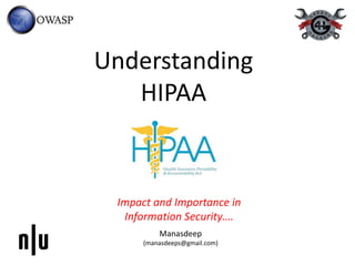 Understanding
HIPAA
Impact and Importance in
Information Security….
Manasdeep
(manasdeeps@gmail.com)
 