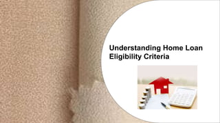 Understanding Home Loan
Eligibility Criteria
 