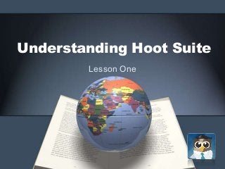 Understanding Hoot Suite
Lesson One
 