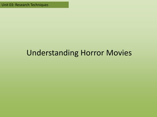Unit 03: Research Techniques




              Understanding Horror Movies
 
