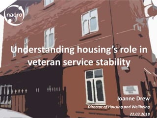 Joanne Drew
Director of Housing and Wellbeing
22.03.2018
Understanding housing’s role in
veteran service stability
 