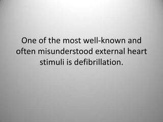 One of the most well-known and often misunderstood external heart stimuli is defibrillation. 