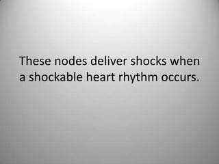 These nodes deliver shocks when a shockable heart rhythm occurs. 
