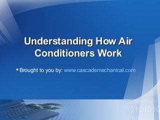 Understanding How Air
Conditioners Work
 Brought to you by: www.cascademechanical.com

 