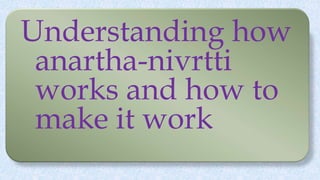 Understanding how
anartha-nivrtti
works and how to
make it work
 