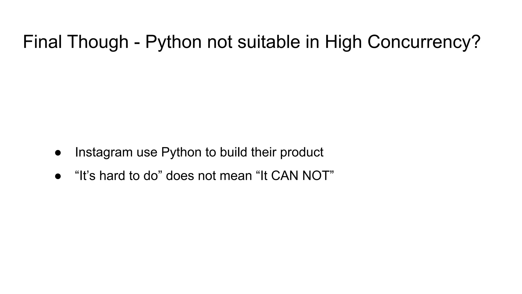 Final Though - Python not suitable in High Concurrency?
● Instagram use Python to build their product
● “It’s hard to do” does not mean “It CAN NOT”
 