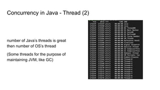Concurrency in Java - Thread (2)
number of Java’s threads is great
then number of OS’s thread
(Some threads for the purpose of
maintaining JVM, like GC)
 
