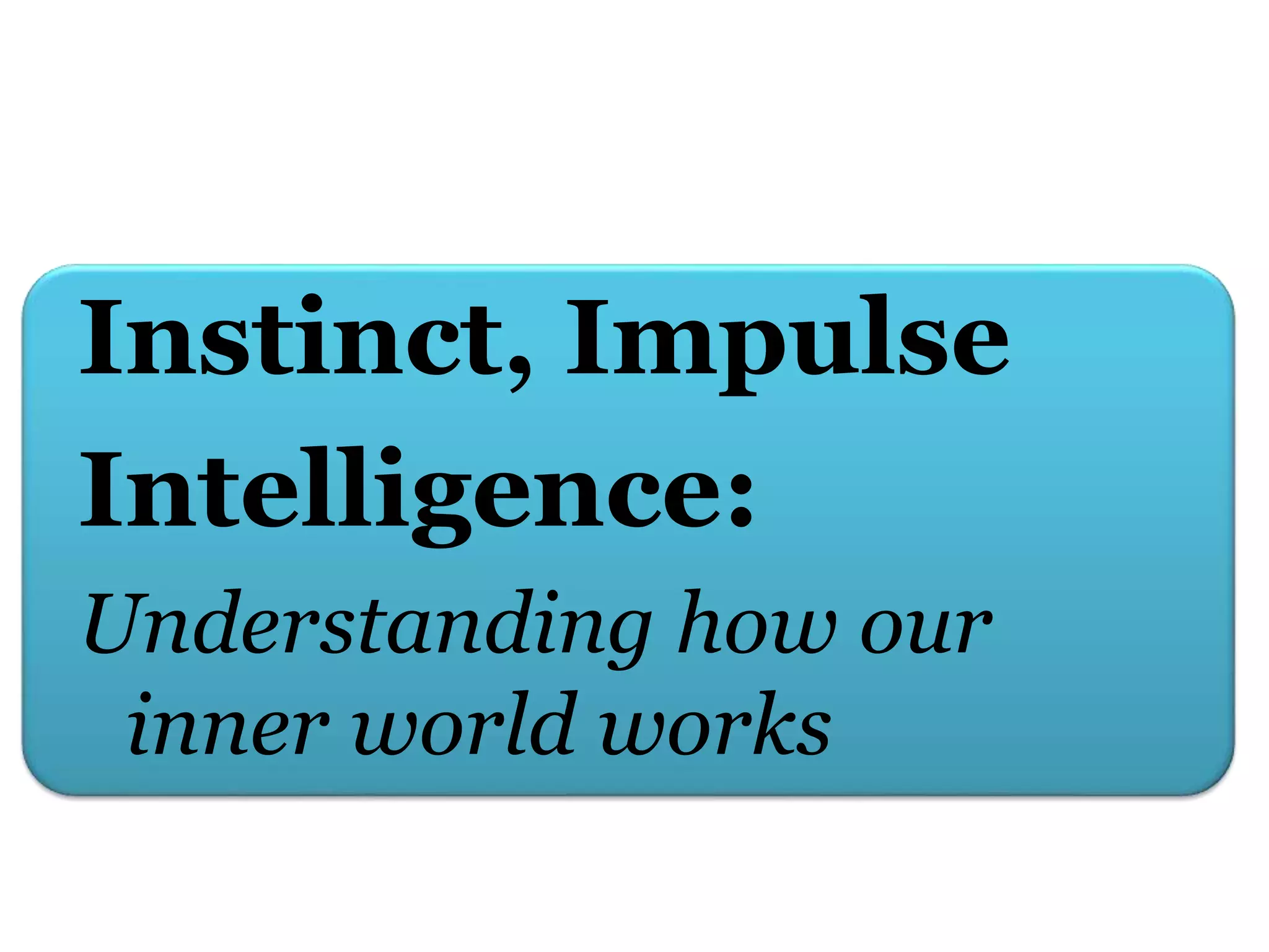 Instinct, Impulse
Intelligence:
Understanding how our
inner world works
 