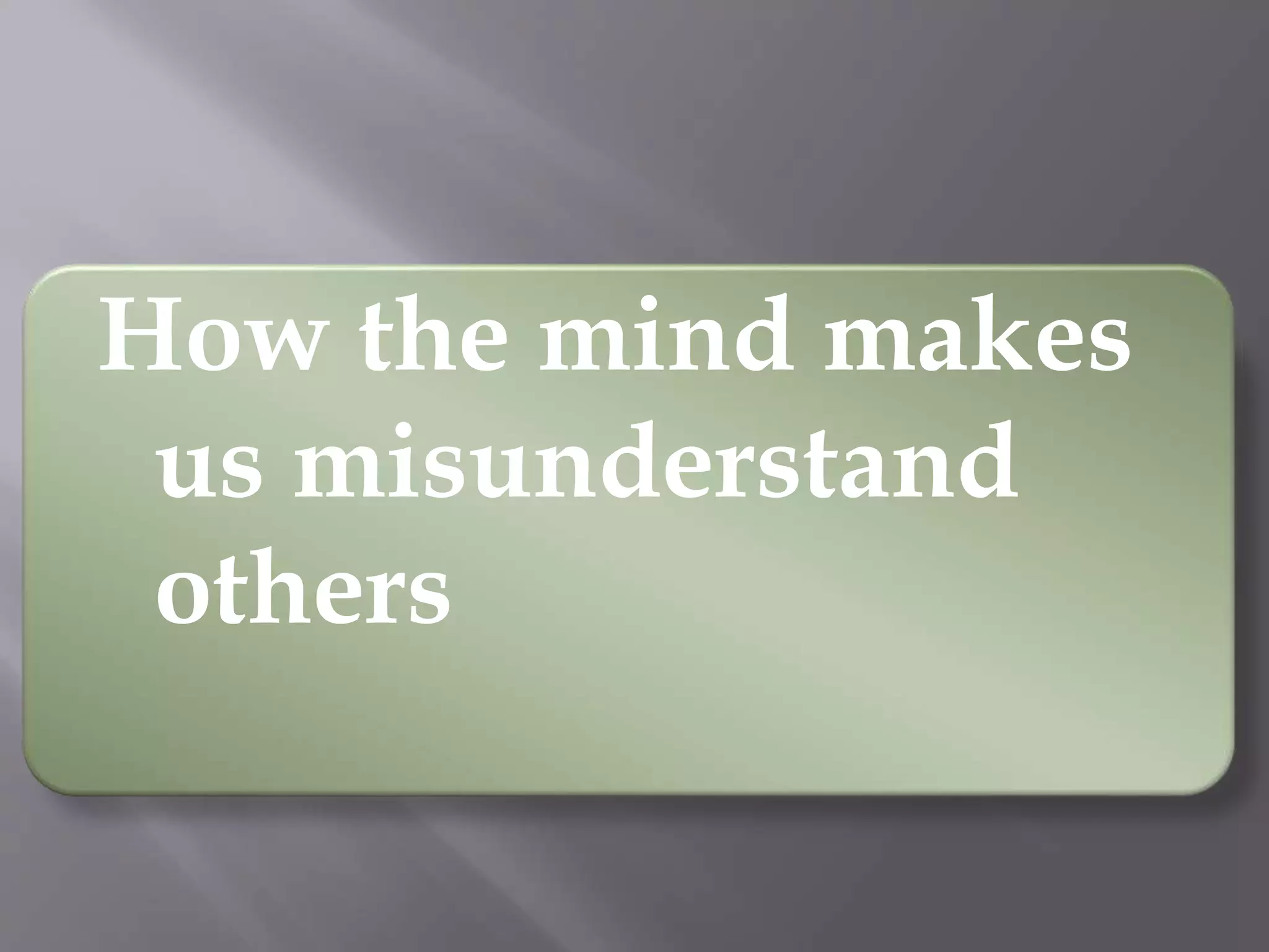 How the mind makes
us misunderstand
others
 