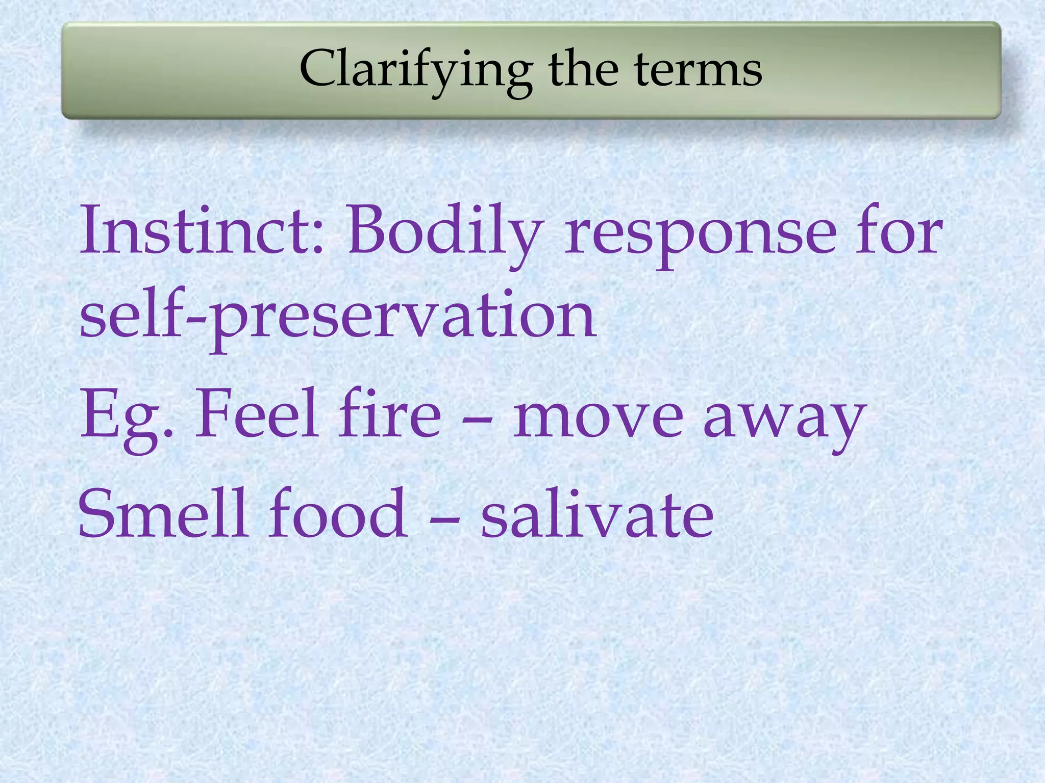 Clarifying the terms
Instinct: Bodily response for
self-preservation
Eg. Feel fire – move away
Smell food – salivate
 