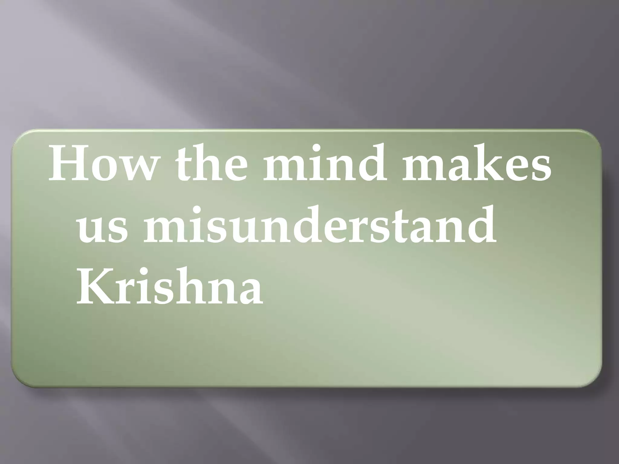 How the mind makes
us misunderstand
Krishna
 