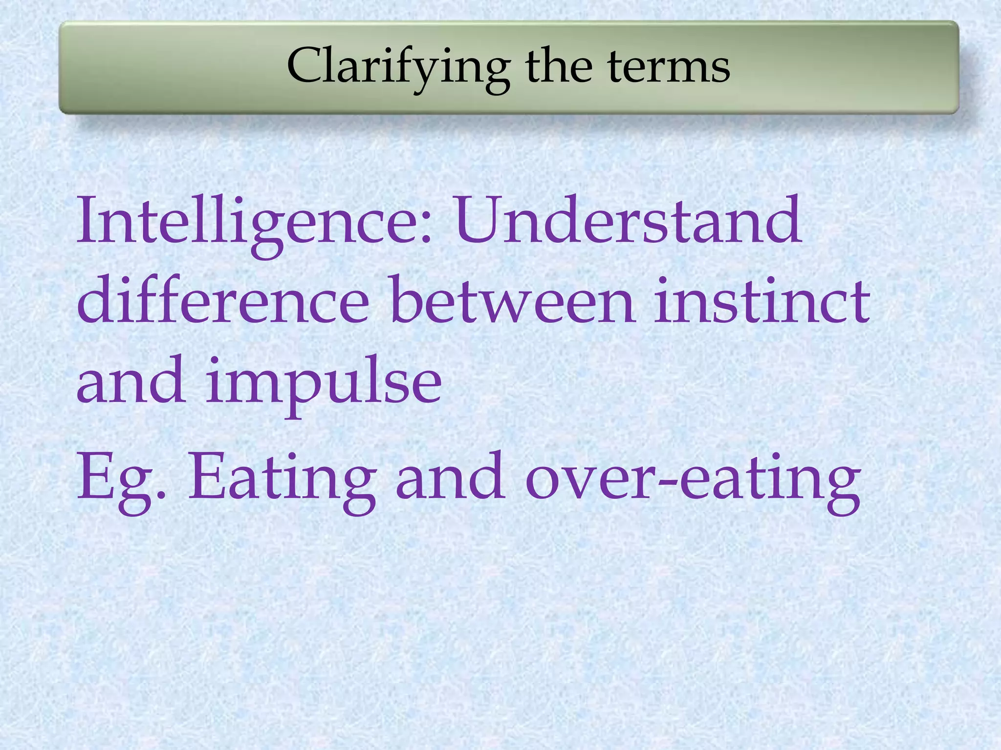Clarifying the terms
Intelligence: Understand
difference between instinct
and impulse
Eg. Eating and over-eating
 