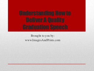 Understanding How to
  Deliver A Quality
 Graduation Speech
     Brought to you by:
  www.ImagesAndPrints.com
 