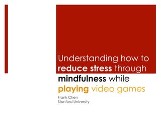 Understanding how to
reduce stress through
mindfulness while
playing video games
Frank Chen
Stanford University
 