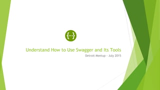Understand How to Use Swagger and Its Tools
Detroit Meetup - July 2015
 