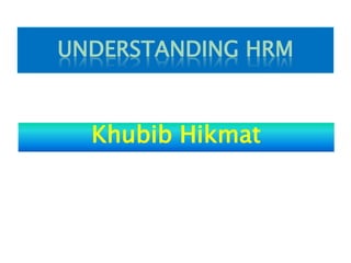 UNDERSTANDING HRM
Khubib Hikmat
 