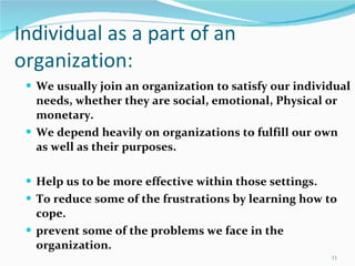 Individual as a part of an organization: <ul><li>We usually join an organization to satisfy our individual needs, whether ...