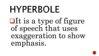 It is a type of figure
of speech that uses
exaggeration to show
emphasis.
