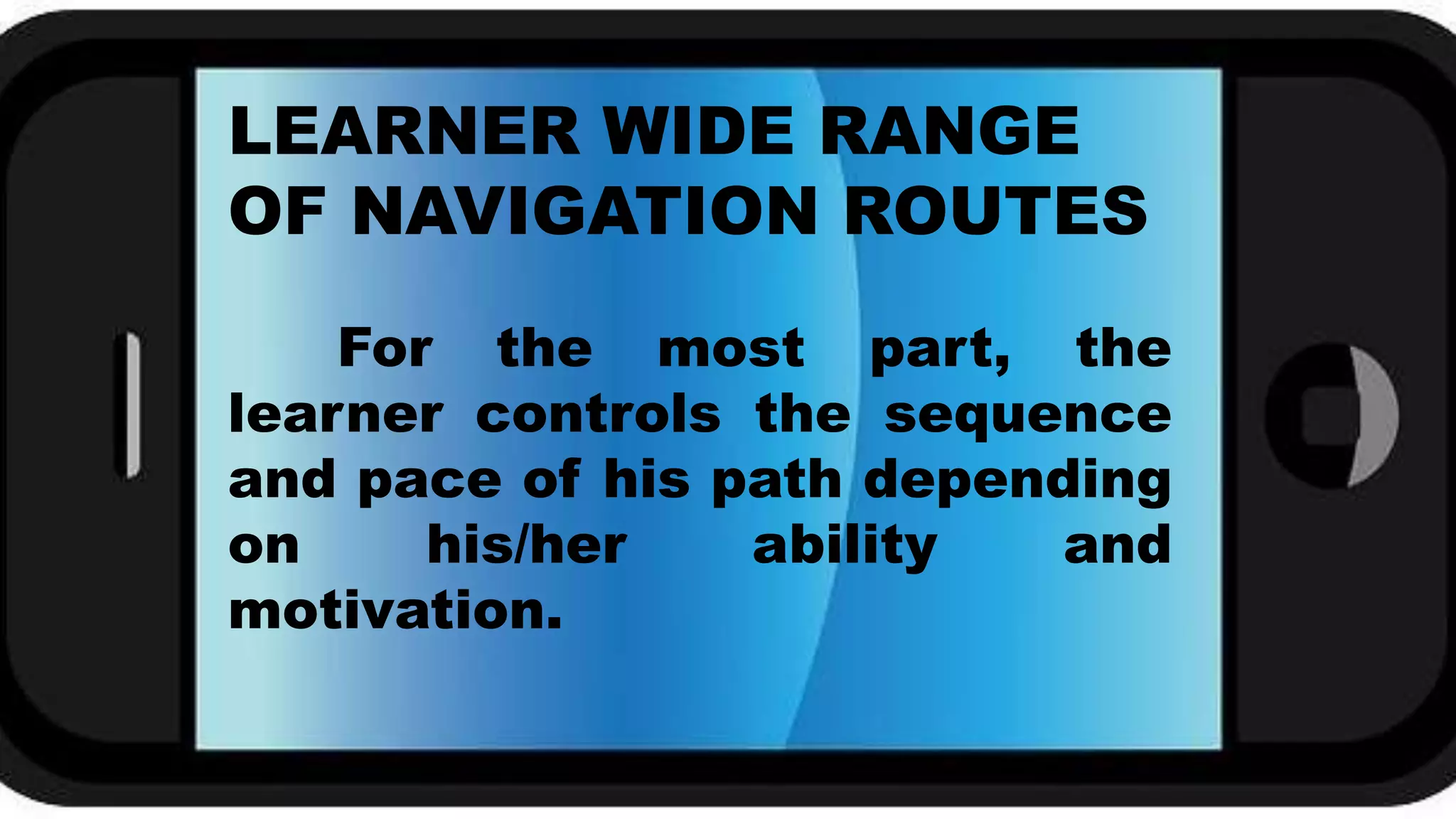 For the most part, the
learner controls the sequence
and pace of his path depending
on his/her ability and
motivation.
LEARNER WIDE RANGE
OF NAVIGATION ROUTES
 