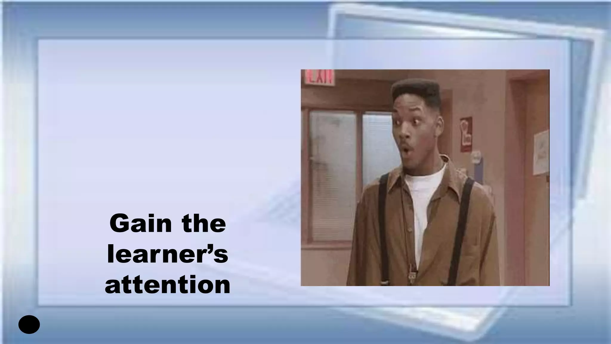 Gain the
learner’s
attention
 