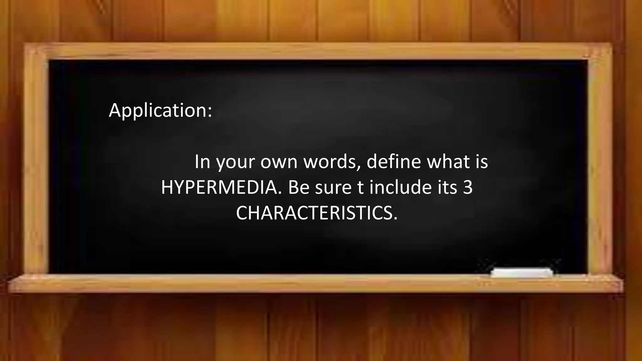 Application:
In your own words, define what is
HYPERMEDIA. Be sure t include its 3
CHARACTERISTICS.
 