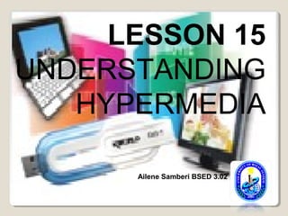 LESSON 15
UNDERSTANDING
HYPERMEDIA
Ailene Samberi BSED 3.02
 