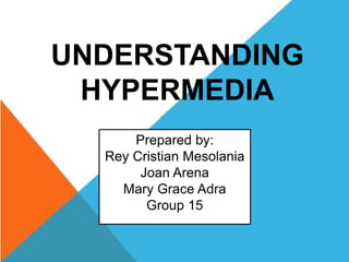 UNDERSTANDING
HYPERMEDIA
Prepared by:
Rey Cristian Mesolania
Joan Arena
Mary Grace Adra
Group 15
 