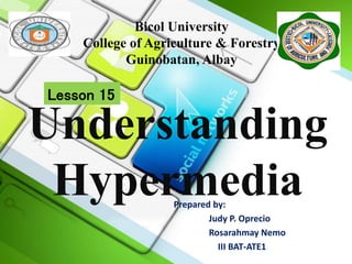 Understanding
HypermediaPrepared by:
Judy P. Oprecio
Rosarahmay Nemo
III BAT-ATE1
Bicol University
College of Agriculture & Forestry
Guinobatan, Albay
Lesson 15
 