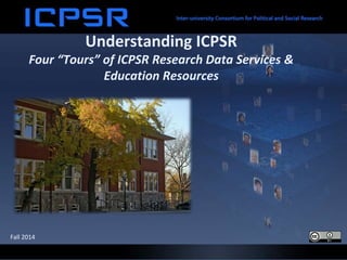 Understanding ICPSR
Four “Tours” of ICPSR Research Data Services &
Education Resources
Fall 2015
 