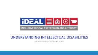 UNDERSTANDING INTELLECTUAL DISABILITIES
A GUIDE FOR FACULTY AND STAFF
 