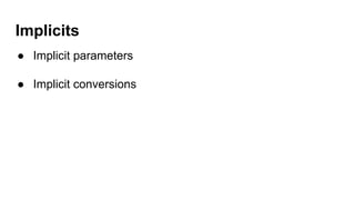 Implicits
● Implicit parameters
● Implicit conversions
 