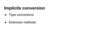 Implicits conversion
● Type conversions
● Extension methods
 