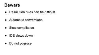 ● Resolution rules can be difficult
● Automatic conversions
● Slow compilation
● IDE slows down
● Do not overuse
Beware
 