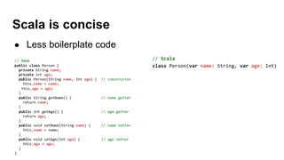 Scala is concise
● Less boilerplate code
 