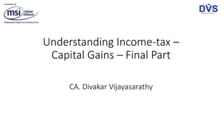 Understanding Income-tax –
Capital Gains – Final Part
CA. Divakar Vijayasarathy
 
