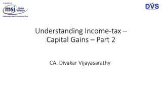 Understanding Income-tax –
Capital Gains – Part 2
CA. Divakar Vijayasarathy
 